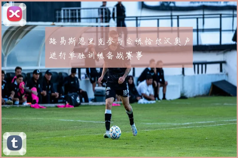 路易斯恩里克参与合练恰尔汉奥卢进行单独训练备战赛事