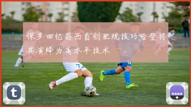 保罗回忆昌西首创犯规技巧哈登将其演绎为高水平技术