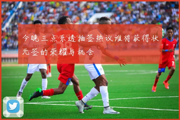 今晚三点乐透抽签热议谁将获得状元签的荣耀与机会