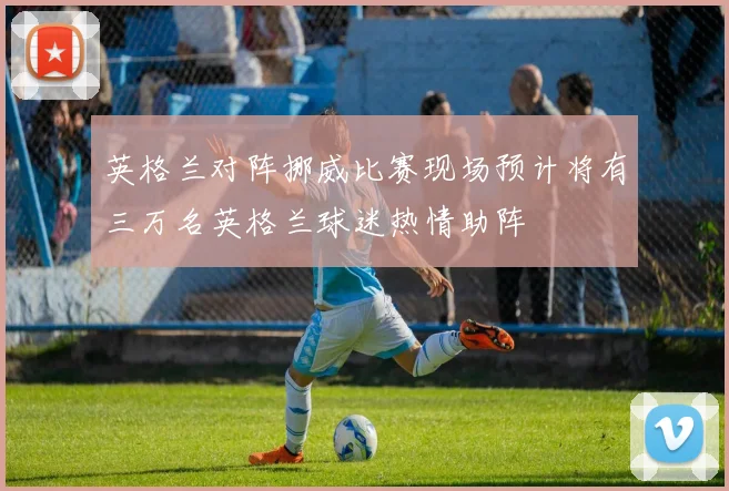 英格兰对阵挪威比赛现场预计将有三万名英格兰球迷热情助阵