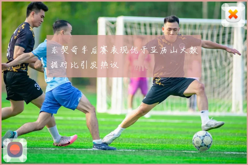 东契奇季后赛表现优于亚历山大数据对比引发热议